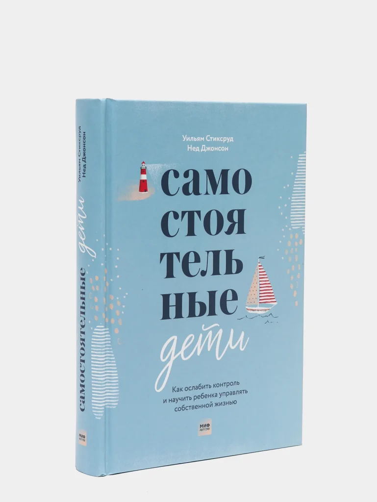 “Самостоятельные дети Как ослабить контроль и научить ребенка управлять собственной жизнью” Уильям Стиксруд и Нед Джонсон