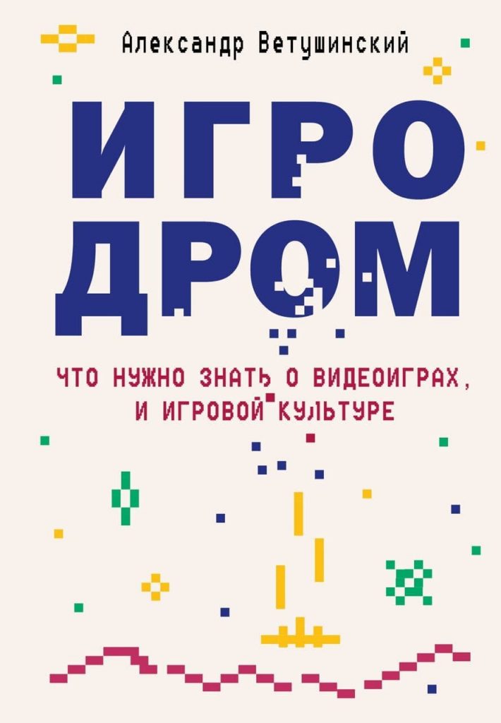 “Игродром: что нужно знать о видеоиграх и игровой культуре” А.С. Ветушинский