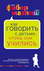 “Как говорить с детьми, чтобы они учились” Адель Фабер и Элейн Мазлиш