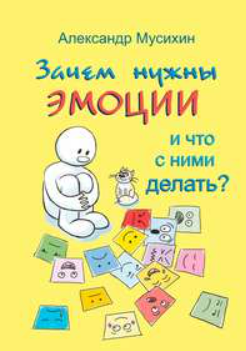 «Зачем нужны эмоции и что с ними делать? Как сделать эмоции и чувства своими друзьями» Александр Мусихин